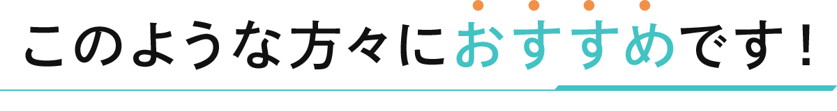 このような方々におススメです！